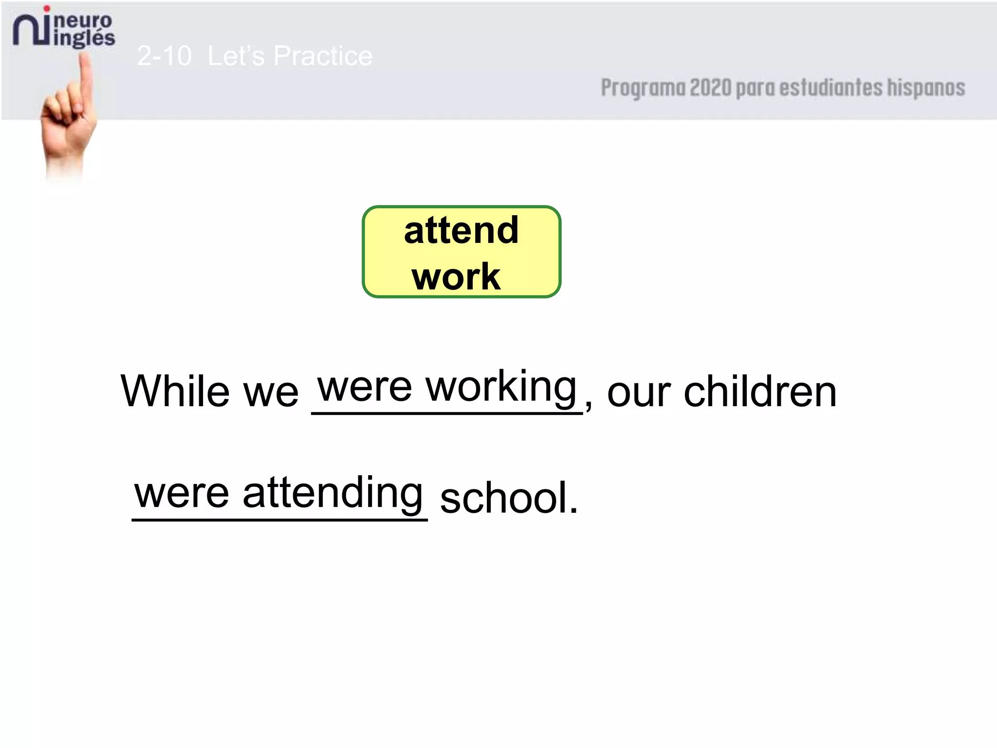 2-10 Let’s Practice
While we ___________, our children
____________ school.
attend
work
were working
were attending
 