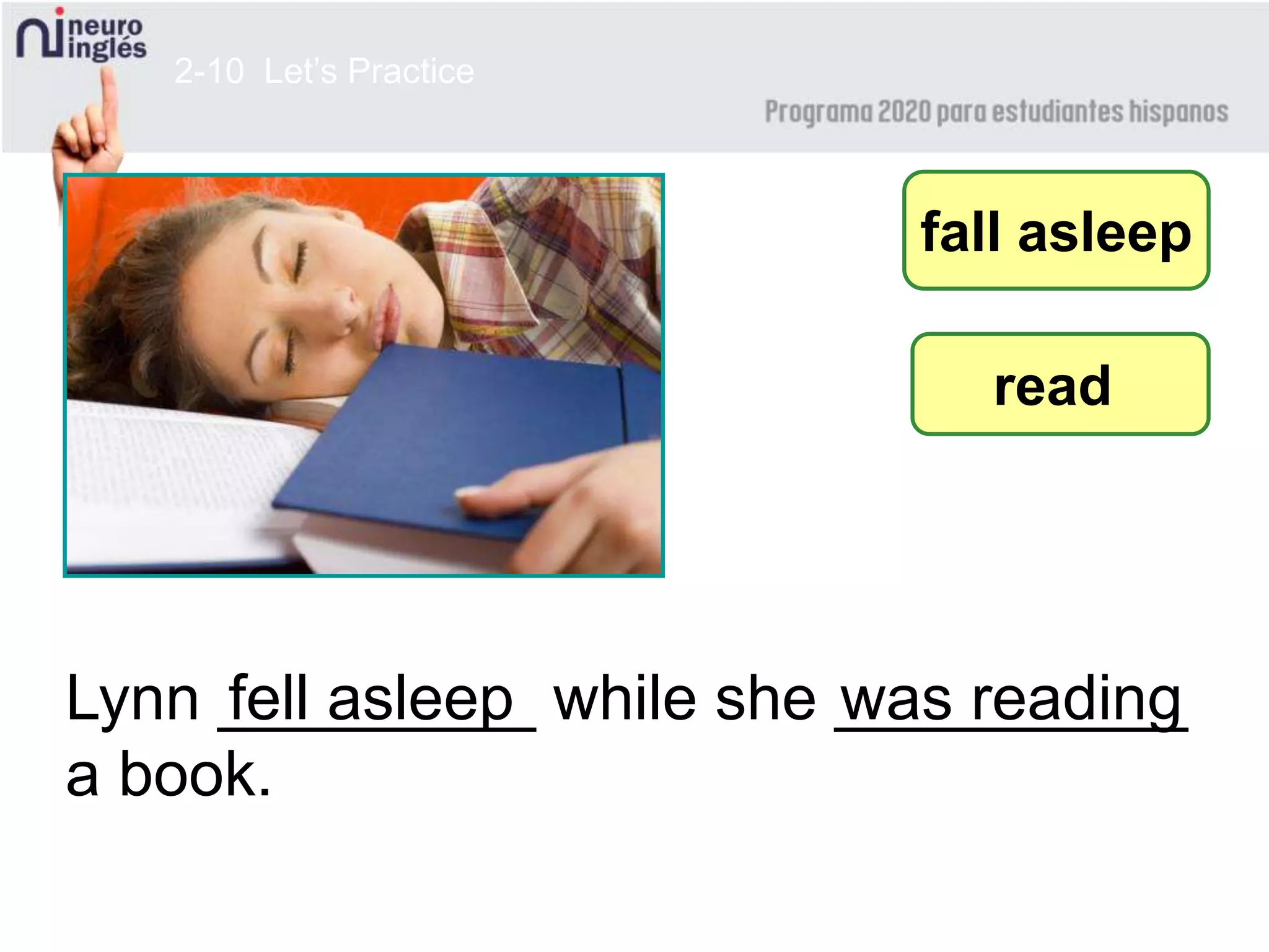 2-10 Let’s Practice
Lynn _________ while she __________
a book.
fall asleep
was reading
read
fell asleep
 