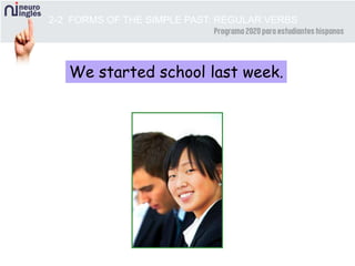 We started school last week.
2-2 FORMS OF THE SIMPLE PAST: REGULAR VERBS
 
