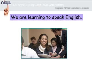 We are learning to speak English.
2-5 SPELLING OF –ING AND –ED FORMS
 