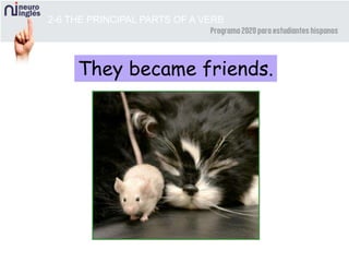 They became friends.
2-6 THE PRINCIPAL PARTS OF A VERB
 