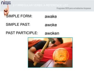 2-7 IRREGULAR VERBS: A REFERENCE LIST
SIMPLE FORM: awake
SIMPLE PAST: awoke
PAST PARTICIPLE: awoken
 