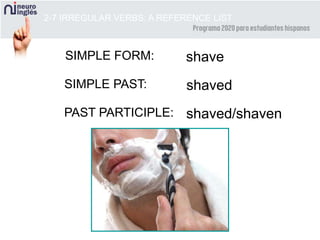 2-7 IRREGULAR VERBS: A REFERENCE LIST
SIMPLE FORM: shave
SIMPLE PAST: shaved
PAST PARTICIPLE: shaved/shaven
 
