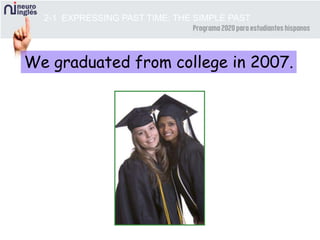 2-1 EXPRESSING PAST TIME: THE SIMPLE PAST
We graduated from college in 2007.
 