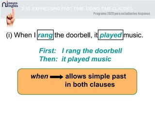 2-10 EXPRESSING PAST TIME: USING TIME CLAUSES
First: I rang the doorbell
Then: it played music
(i) When I rang the doorbell, it played music.
when allows simple past
in both clauses
 