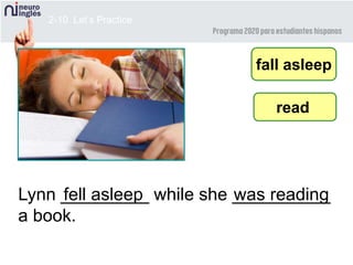 2-10 Let’s Practice
Lynn _________ while she __________
a book.
fall asleep
was reading
read
fell asleep
 