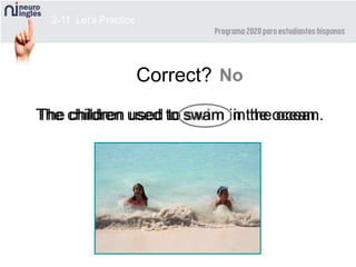 The children used to swim in the ocean.The children used to swam in the ocean.
2-11 Let’s Practice
Correct? No
 