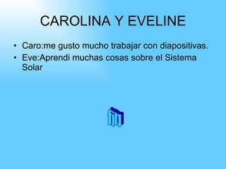 CAROLINA Y EVELINE Caro:me gusto mucho trabajar con diapositivas. Eve:Aprendi muchas cosas sobre el Sistema Solar fin fin 