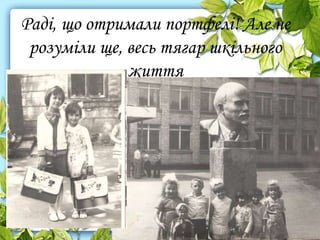 Раді, що отримали портфелі! Але не
розуміли ще, весь тягар шкільного
життя
 