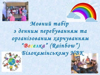 Мовний табір
з денним перебуванням та
організованим харчуванням
“Веселка” (Rainbow”)
у Білокамінському НВК
 