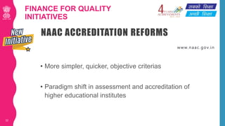 FINANCE FOR QUALITY
INITIATIVES
• More simpler, quicker, objective criterias
• Paradigm shift in assessment and accreditat...
