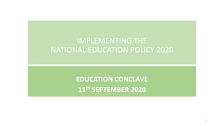 IMPLEMENTING THE
NATIONAL EDUCATION POLICY 2020
EDUCATION CONCLAVE
11th SEPTEMBER 2020
1
 