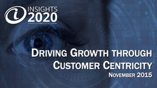 DRIVING GROWTH THROUGH
CUSTOMER CENTRICITY
NOVEMBER 2015
 