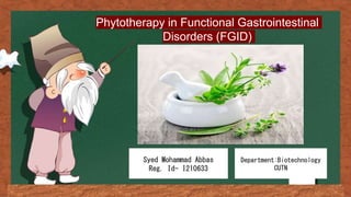 Phytotherapy in Functional Gastrointestinal
Disorders (FGID)
Syed Mohammad Abbas
Reg. Id- I210633
Department:Biotechnology
CUTN
 
