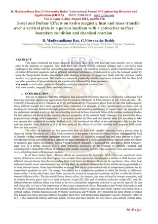 B. Madhusudhana Rao, G.Viswanatha Reddy / International Journal of Engineering Research and
                     Applications (IJERA)      ISSN: 2248-9622 www.ijera.com
                           Vol. 2, Issue 4, July-August 2012, pp.056-076
   Soret and Dufour Effects on hydro magnetic heat and mass transfer
  over a vertical plate in a porous medium with a convective surface
              boundary condition and chemical reaction
                             B. Madhusudhana Rao, G.Viswanatha Reddy
         *Assistant Professor, Dept of Mathematics, R.M.K.Engineering College COLLEGE, Chennai, Tamilnadu.
                        **Associate Professor, Dept of Mathematics, S.V.University, Tirupati. AP.



   ABSTRACT
             This paper examined the hydro magnetic boundary layer flow with heat and mass transfer over a vertical
   plate in the presence of magnetic field with Soret and Dufour effects, chemical reaction and a convective heat
   exchange at the surface with the surrounding has been studied. The similarity solution is used to transform the system
   of partial differential equations and an efficient numerical technique is implemented to solve the reduced system by
   using the Runge-Kutta fourth order method with shooting technique. A comparison study with the previous results
   shows a very good agreement. The results are presented graphically and the conclusion is drawn that the flow field
   and other quantities of physical interest are significantly influenced by these parameters.
   Key words: vertical plate, convective boundary condition, chemical reaction, heat
   And mass transfer, magnetic field, similarity solution.

        1. INTRODUCTION
              The use of magnetic field that influences heat generation/absorption process in electrically conducting fluid
  flows has important engineering applications. See for instance, Moalem[11], Chakrabarti et al. [4], Vajravelu et al. [18],
  Chiam[5], Chamkha et al.[6], Chandran et al. [7] and Seddeek[14]. This interest stems from the fact that hydromagnetic
  flows and heat transfer have been applied in many industries. For example, in many metallurgical processes such as
  drawing of continuous filaments through quiescent fluids, and annealing and tinning of copper wires, the properties of
  the end product depend greatly on the rate of cooling involved in these processes. Most of the existing analytical studies
  for this problem are based on the constant physical properties of the ambient fluid. However, it is known that these
  properties may change with temperature. To accurately predict the flow and heat transfer rates it is necessary to take
  into account this variation of viscosity. Seddeek et al. [16] introduced the effect of an axial magnetic field on the flow
  and heat transfer. Also, Seddeek et al. [15] have analyzed the effects of variable viscosity with magnetic field on the
  flow and heat transfer.
             The effect of radiation on free convection flow of fluid with variable viscosity from a porous plate is
  discussed Anwar Hossain et al [3]. The fluid considered in that paper is an optically dense viscous incompressible fluid
  of linearly varying temperature dependent viscosity. Salem [13] discussed coupled heat and mass transfer in Darcy-
  Forchheimer Mixed convection from a vertical flat plate embedded in a fluid saturated porous medium under the effects
  of radiation and viscous dissipation. Paresh Vyas&Ashutosh Ranjan[12] discussed the dissipative MHD boundary-
  layer flow in a porous medium over a sheet stretching nonlinearly in the presence of radiation. Seddeek and
  Almushigeh[17] studied the Effects of radiation and variable viscosity on MHD free convective flow and mass transfer
  over a stretching sheet with chemical reaction.
             In all these studies Soret / Dufour effects are assumed to be negligible. Such effects are significant when
  density differences exist in the flow regime. For example when species are introduced at a surface in fluid domain, with
  different (lower) density than the surrounding fluid, both Soret and Dufour effects can be significant. Also, when heat
  and mass transfer occur simultaneously in a moving fluid, the relations between the fluxes and the driving potentials are
  of more intricate nature. It has been found that an energy flux can be generated not only by temperature gradients but by
  composition gradients as well. The energy flux caused by a composition gradient is called the Dufour or diffusion-
  thermo effect. On the other hand, mass fluxes can also be created by temperature gradients and this is called the Soret or
  thermal-diffusion effect. The thermal-diffusion (Soret) effect, for instance, has been utilized for isotope separation, and
  in mixture between gases with very light molecular weight (H2, He) and of medium molecular weight (N2, air), the
  diffusion-thermo (Dufour) effect was found to be of a considerable magnitude such that it can not be ignored (Eckert
  and Drake [9]). In view of the importance of these above mentioned effects, Dursunkaya and Worek (Dursunkaya and
  Worek [8]) studied diffusion-thermo and thermal-diffusion effects in transient and steady natural convection from a
  vertical surface, whereas Kafoussias and Williams (Kafoussias and Williams [10]) presented the same effects on mixed
  free-forced convective and mass transfer boundary layer flow with temperature dependent viscosity. Recently, Alam et
  al. [1] who studied the Dufour and Soret effects on heat and mass transfer for flow past a semi-infinite vertical plate.



                                                                                                              56 | P a g e
 