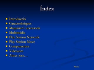 Índex Introducció Característiques Maquinari i accessoris Multimèdia Play Station Network Play Station Move Comparacions Videojocs Altres jocs… 