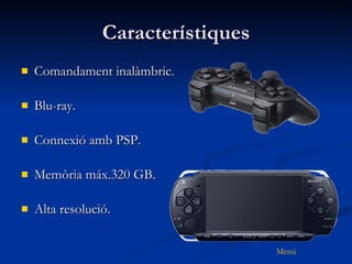 Característiques Comandament inalàmbric. Blu-ray. Connexió amb PSP. Memòria máx.320 GB. Alta resolució. 