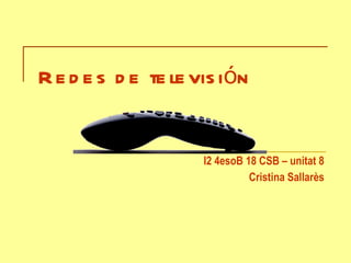 Redes de televisión I2 4esoB 18 CSB – unitat 8 Cristina Sallarès 
