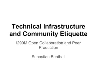 Technical Infrastructure
and Community Etiquette
i290M Open Collaboration and Peer
Production
Sebastian Benthall

 