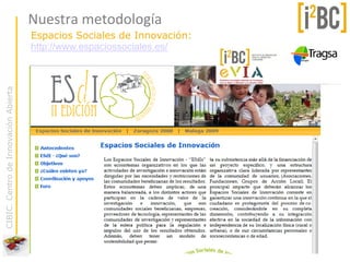Nuestra metodología
                                      Espacios Sociales de Innovación:
                                      http://www.espaciossociales.es/
CIBIC. Centro de Innovación Abierta
 