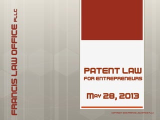 PATENT LAW
FOR ENTREPRENEURS
May 28, 2013
FRANCISLAWOFFICEPLLC
COPYRIGHT 2013 FRANCIS LAW OFFICE PLLC
 
