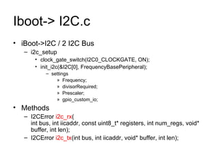 Iboot-> I2C.c iBoot->I2C / 2 I2C Bus i2c_setup clock_gate_switch(I2C0_CLOCKGATE, ON); init_i2c(&I2C[0], FrequencyBasePeripheral); settings Frequency; divisorRequired; Prescaler; gpio_custom_io; Methods I2CError  i2c_rx ( int bus, int iicaddr, const uint8_t* registers, int num_regs, void* buffer, int len); I2CError  i2c_tx (int bus, int iicaddr, void* buffer, int len); 