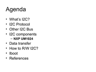 Agenda What’s I2C? I2C Protocol Other I2C Bus I2C components NXP UM1024 Data transfer  How to R/W I2C? Iboot References 