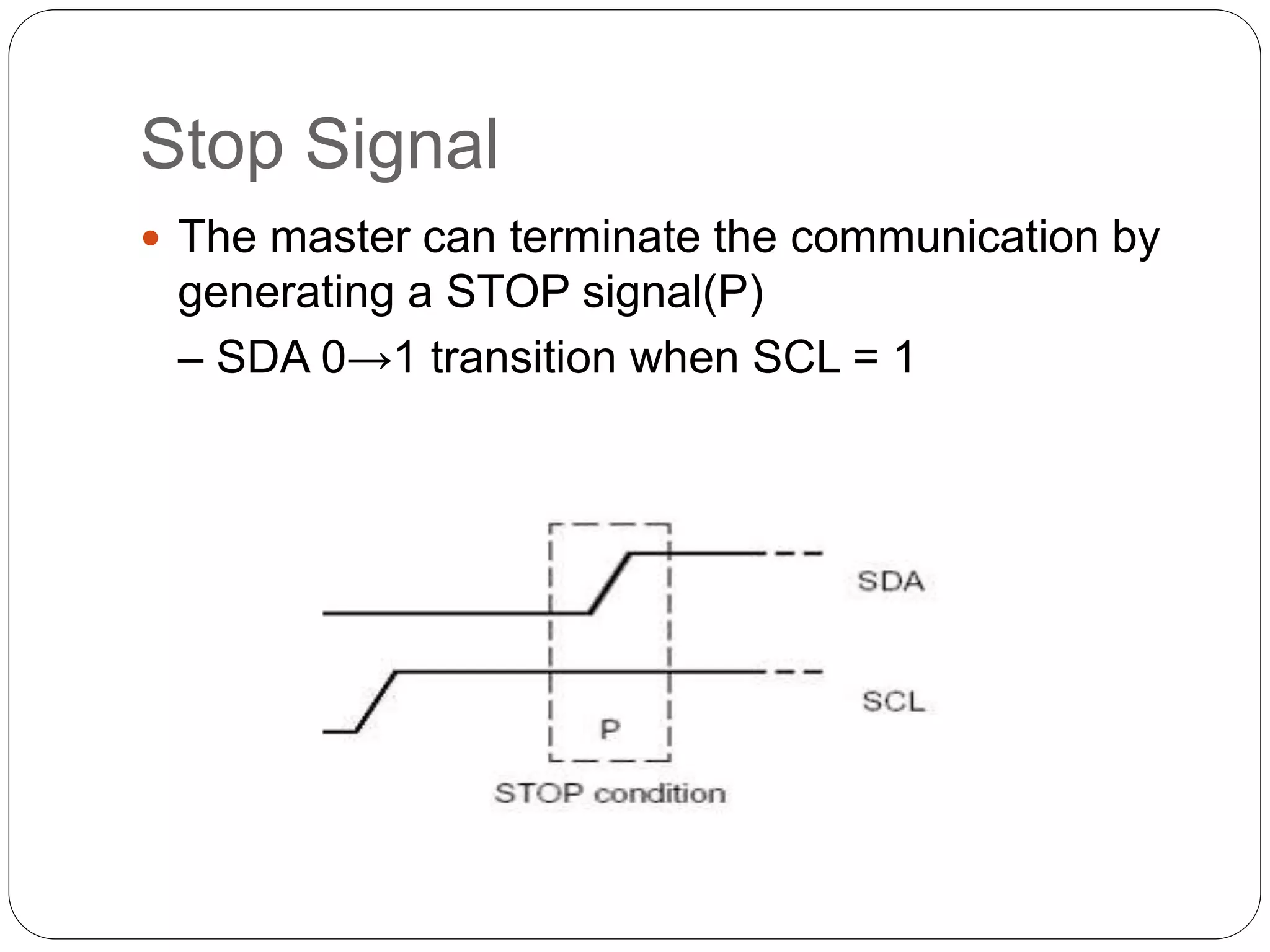 Stop Signal
 The master can terminate the communication by
generating a STOP signal(P)
– SDA 0→1 transition when SCL = 1
 