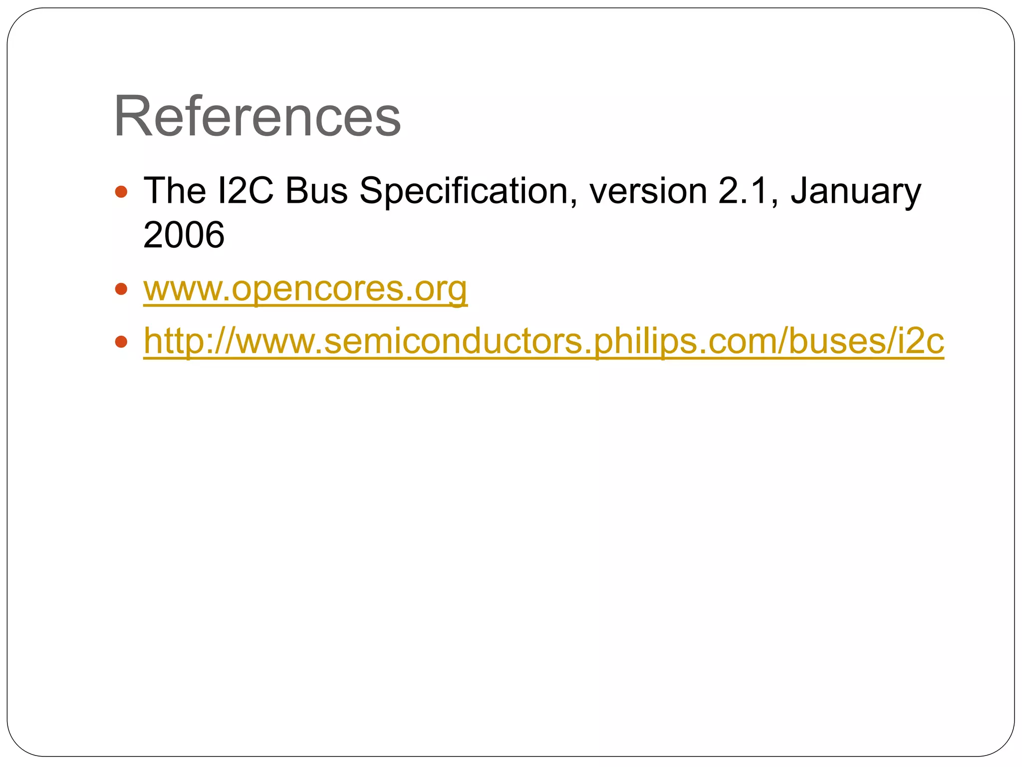 References
 The I2C Bus Specification, version 2.1, January
2006
 www.opencores.org
 http://www.semiconductors.philips.com/buses/i2c
 