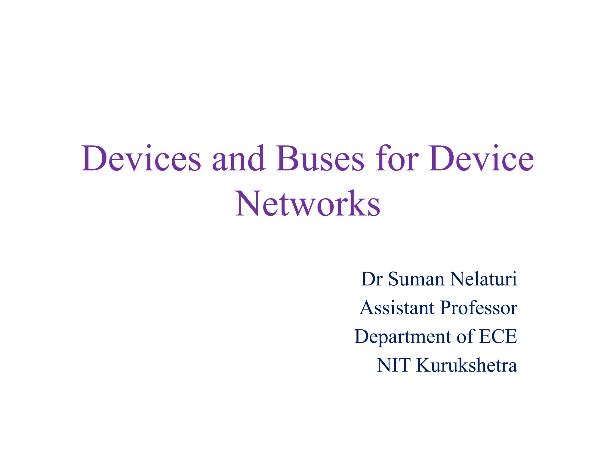 Devices and Buses for Device
Networks
Dr Suman Nelaturi
Assistant Professor
Department of ECE
NIT Kurukshetra
 