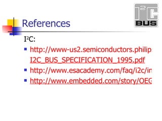 References I 2 C: http://www-us2.semiconductors.philips.com/acrobat/various/ I2C_BUS_SPECIFICATION_1995.pdf http://www.esacademy.com/faq/i2c/index.htm http://www.embedded.com/story/OEG20020528S0057