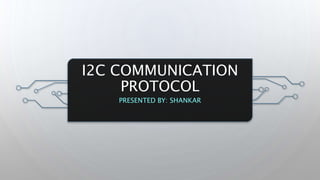 I2C COMMUNICATION
PROTOCOL
PRESENTED BY: SHANKAR
 