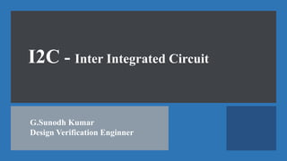 I2C - Inter Integrated Circuit
G.Sunodh Kumar
Design Verification Enginner
 