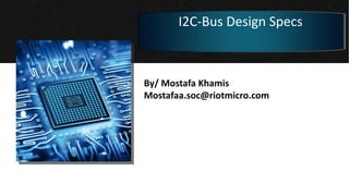 By/ Mostafa Khamis
Mostafaa.soc@riotmicro.com
I2C-Bus Design Specs
 