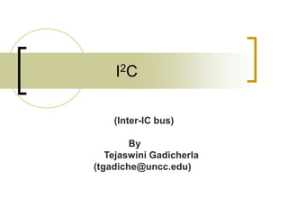 I2C
(Inter-IC bus)
By
Tejaswini Gadicherla
(tgadiche@uncc.edu)
 