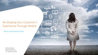 Re-Shaping Your Customer’s
Experience Through Mobile
What’s Now & What’s Next
Michelle Batten
@iMediaMichelle
19, September 2016
 