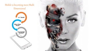 Mobile is becoming more Multi
Dimensional
24/7 Social
Micro Data
Visual
Increasingly
Sentient
 