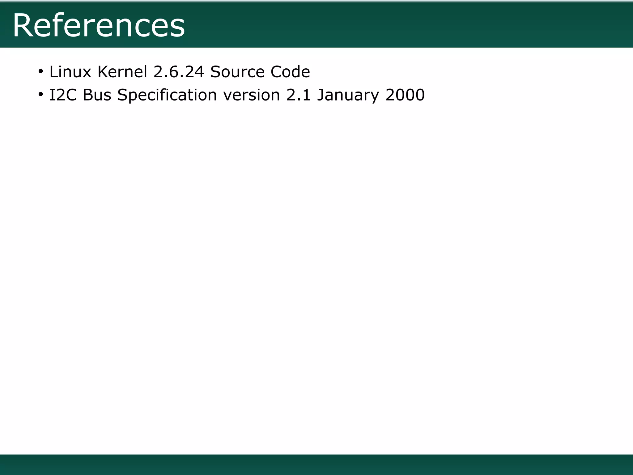 References
 ●
     Linux Kernel 2.6.24 Source Code
 ●
     I2C Bus Specification version 2.1 January 2000
 