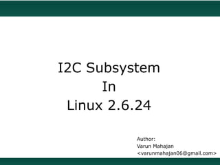 I2C Subsystem
      In
 Linux 2.6.24

          Author:
          Varun Mahajan
          <varunmahajan06@gmail.com>
 