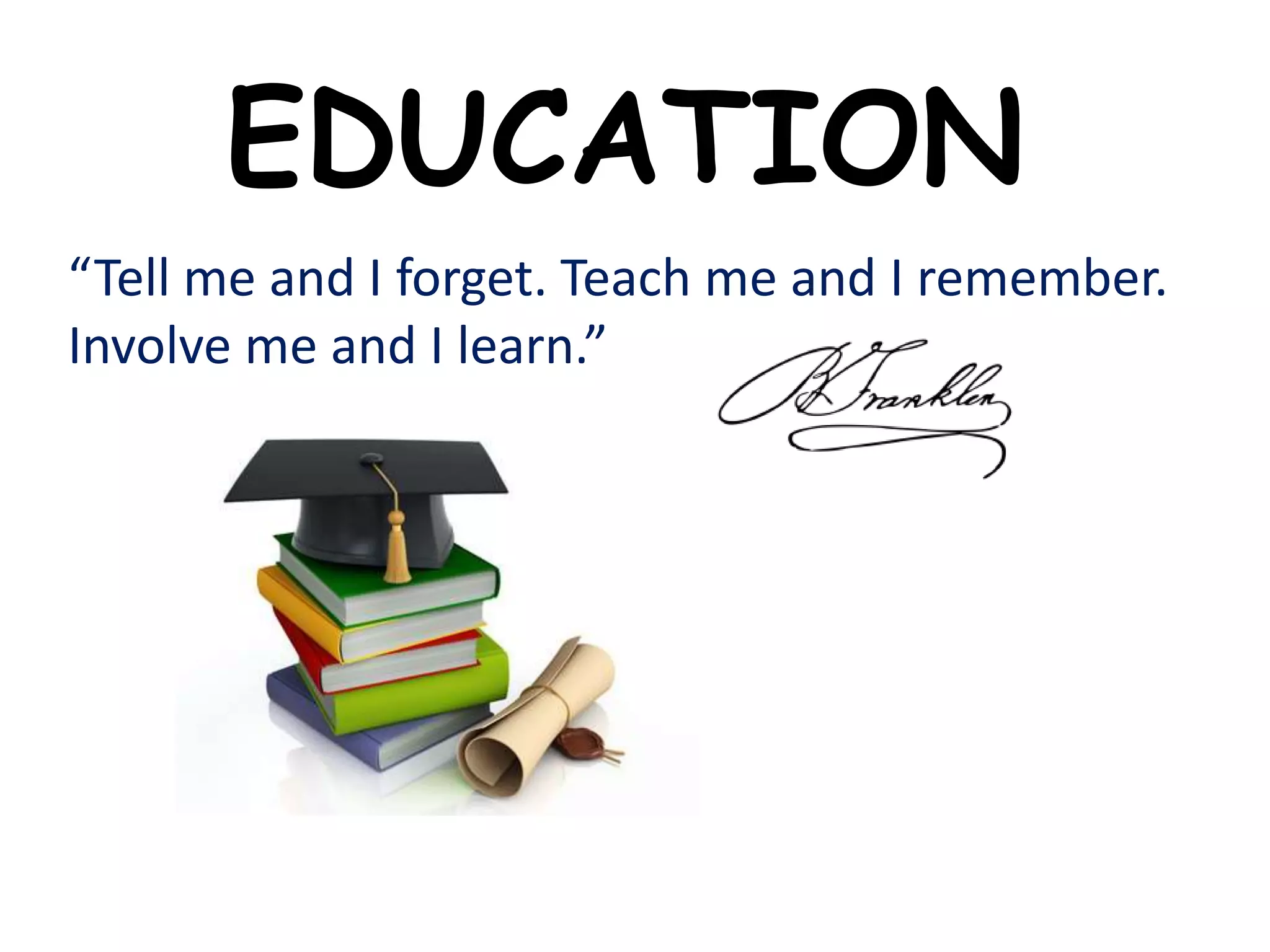EDUCATION
“Tell me and I forget. Teach me and I remember.
Involve me and I learn.”
 