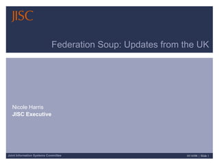 Federation Soup: Updates from the UK Nicole Harris JISC Executive 