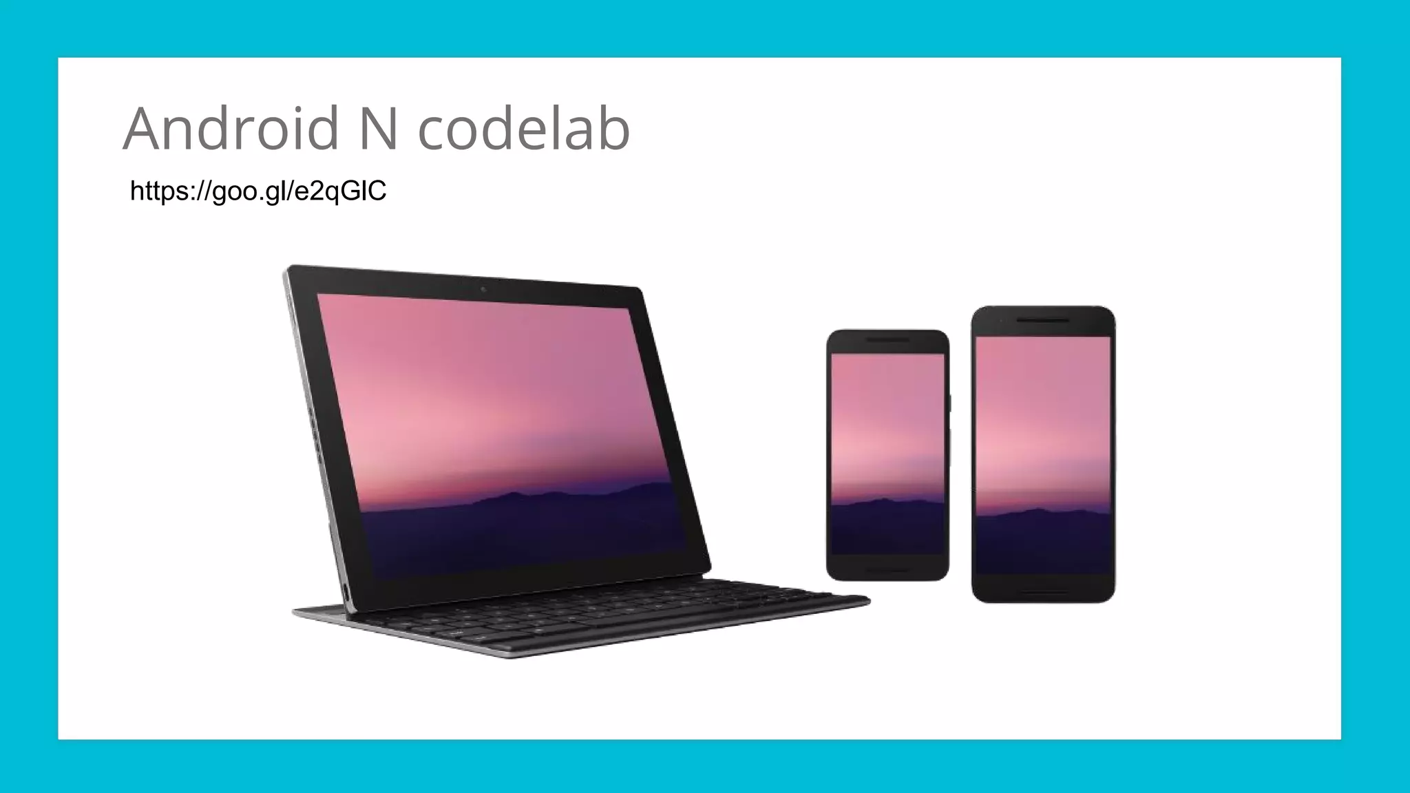 Android N codelab
https://goo.gl/e2qGlC