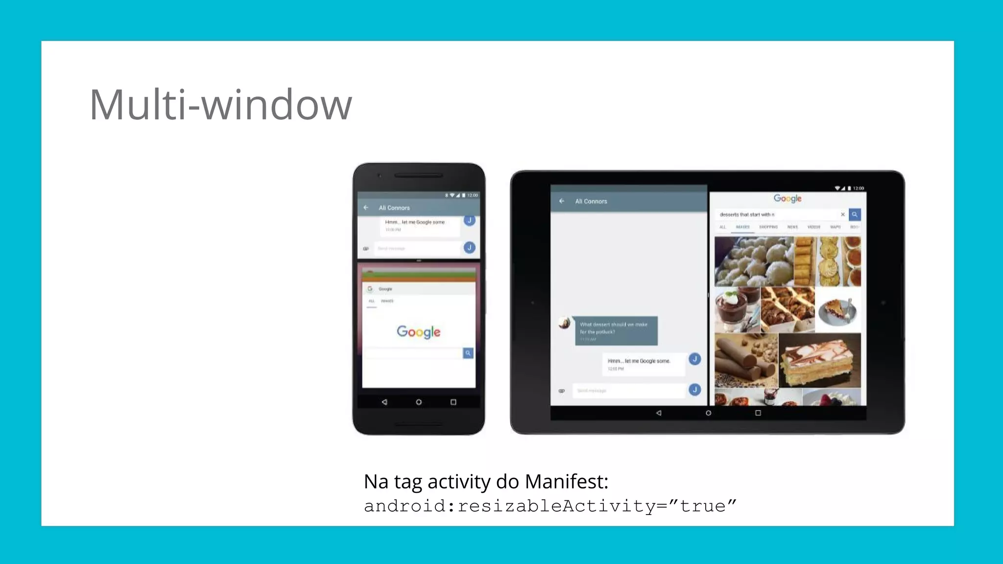 Multi-window
Na tag activity do Manifest:
android:resizableActivity=”true”