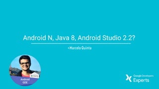 Android N, Java 8, Android Studio 2.2?
+Marcelo Quinta
 