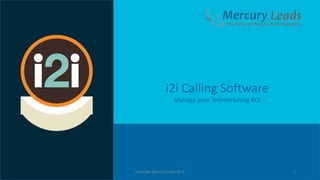 1
i2i Calling Software
Manage your Telemarketing ROI
Copyright Mercury Leads 2016
 