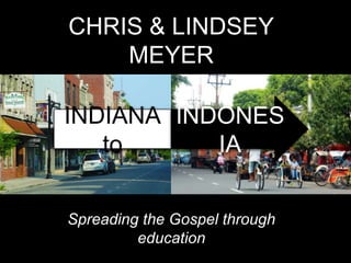 INDIANA
to
INDONES
IA
CHRIS & LINDSEY
MEYER
Spreading the Gospel through
education
 