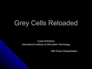Grey Cells Reloaded

                  A part of Eclectic
  International Institute of Information Technology

                               -QM Omkar Dhakephalkar
 