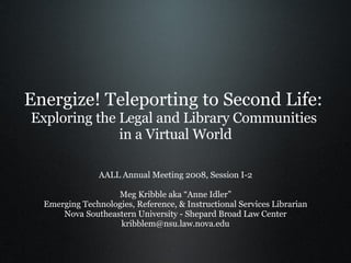 Energize! Teleporting to Second Life:  Exploring the Legal and Library Communities  in a Virtual World ,[object Object],[object Object],[object Object],[object Object],[object Object]
