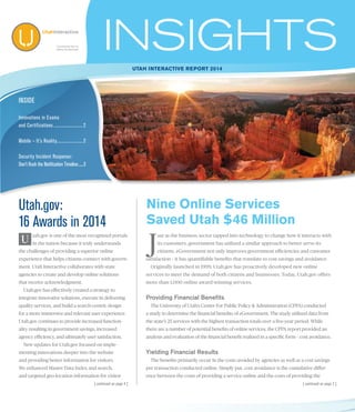 INSIDE
Utah interactive Report 2014
Innovations in Exams
and Certifications........................... 2
Mobile – It’s Reality....................... 2
Security Incident Response:
Don’t Rush the Notification Timeline.......3
| continued on page 2 |
Utah.gov:
16 Awards in 2014
tah.gov is one of the most recognized portals
in the nation because it truly understands
the challenges of providing a superior online
experience that helps citizens connect with govern-
ment. Utah Interactive collaborates with state
agencies to create and develop online solutions
that receive acknowledgment.
Utah.gov has effectively created a strategy to
integrate innovative solutions, execute in delivering
quality services, and build a search-centric design
for a more immersive and relevant user experience.
Utah.gov continues to provide increased function-
ality resulting in government savings, increased
agency efficiency, and ultimately user satisfaction.
New updates for Utah.gov focused on imple-
menting innovations deeper into the website
and providing better information for visitors.
We enhanced Master Data Index and search,
and targeted geo-location information for visitor
J
ust as the business sector tapped into technology to change how it interacts with
its customers, government has utilized a similar approach to better serve its
citizens. eGovernment not only improves government efficiencies and customer
satisfaction – it has quantifiable benefits that translate to cost savings and avoidance.
Originally launched in 1999, Utah.gov has proactively developed new online
services to meet the demand of both citizens and businesses. Today, Utah.gov offers
more than 1,000 online award-winning services.
Providing Financial Benefits
The University of Utah’s Center For Public Policy & Administration (CPPA) conducted
a study to determine the financial benefits of eGovernment. The study utilized data from
the state’s 25 services with the highest transaction totals over a five-year period. While
there are a number of potential benefits of online services, the CPPA report provided an
analysis and evaluation of the financial benefit realized in a specific form – cost avoidance.
Yielding Financial Results
The benefits primarily occur in the costs avoided by agencies as well as a cost savings
per transaction conducted online. Simply put, cost avoidance is the cumulative differ-
ence between the costs of providing a service online and the costs of providing the
Nine Online Services
Saved Utah $46 Million
U
UtahInteractive
Connecting You to
Online Govenment
| continued on page 4 |
 