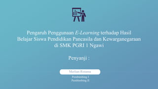 Merlian Ristama
Pengaruh Penggunaan E-Learning terhadap Hasil
Belajar Siswa Pendidikan Pancasila dan Kewarganegaraan
di SMK PGRI 1 Ngawi
Penyanji :
Pembimbing I
Pembimbing II
 
